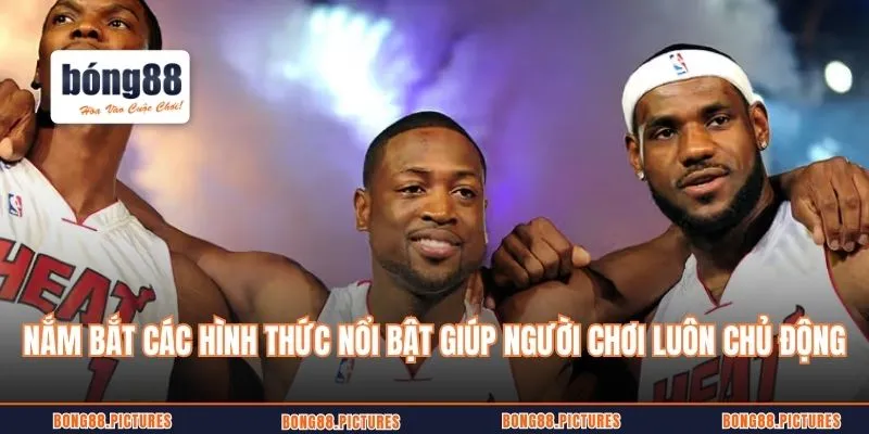 Nắm bắt các hình thức nổi bật giúp người chơi luôn trong thế chủ động