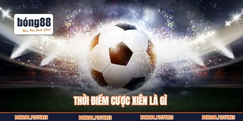 Thời điểm cược xiên là gì