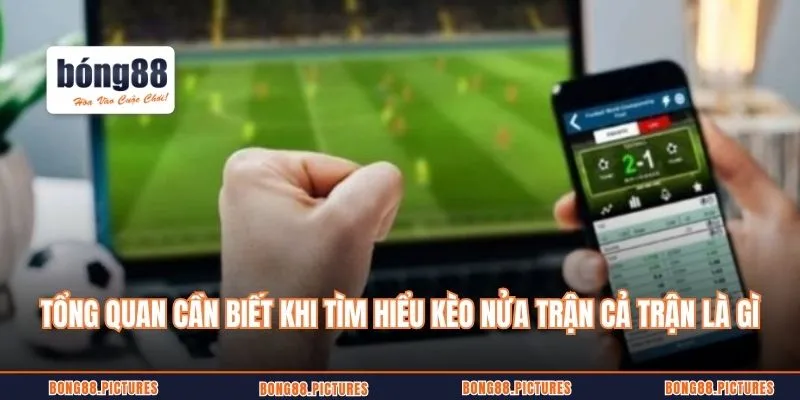 Tổng quan cần biết trước khi tìm hiểu kèo nửa trận cả trận là gì