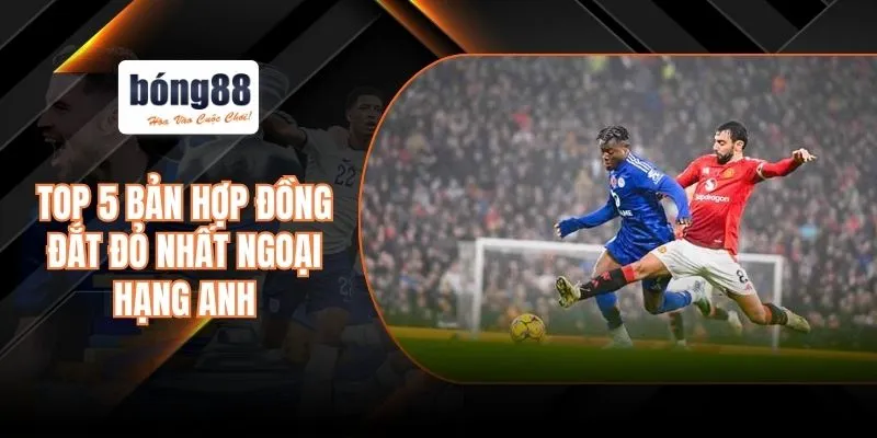 Top 5 bản hợp đồng đắt đỏ nhất ngoại hạng Anh