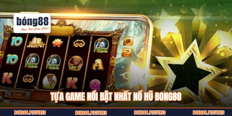 Tựa game nổi bật nhất nổ hũ Bong88