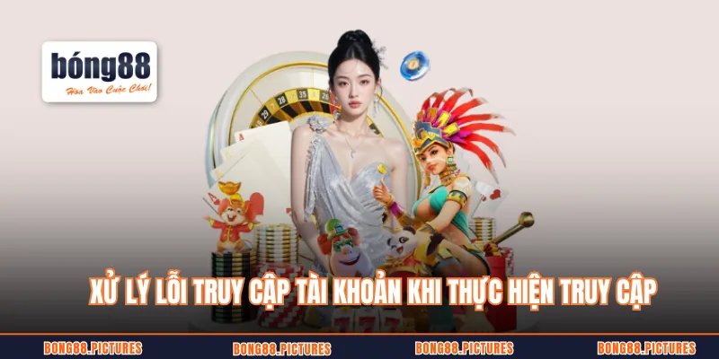 Xử lý lỗi truy cập tài khoản khi thực hiện truy cập